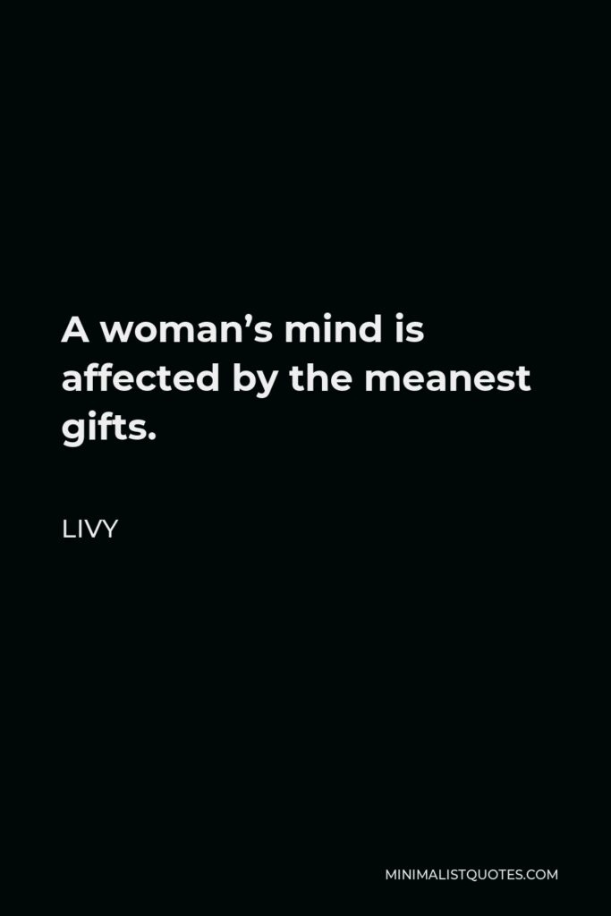 Livy Quote - A woman’s mind is affected by the meanest gifts.