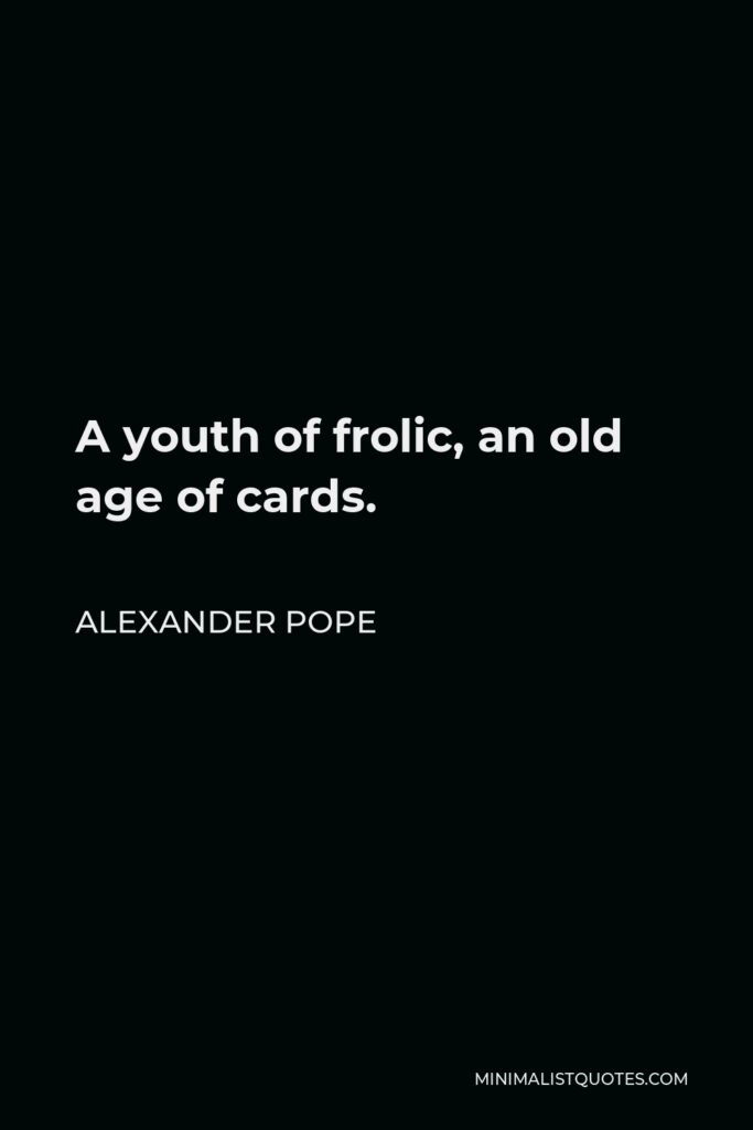 Alexander Pope Quote - A youth of frolic, an old age of cards.