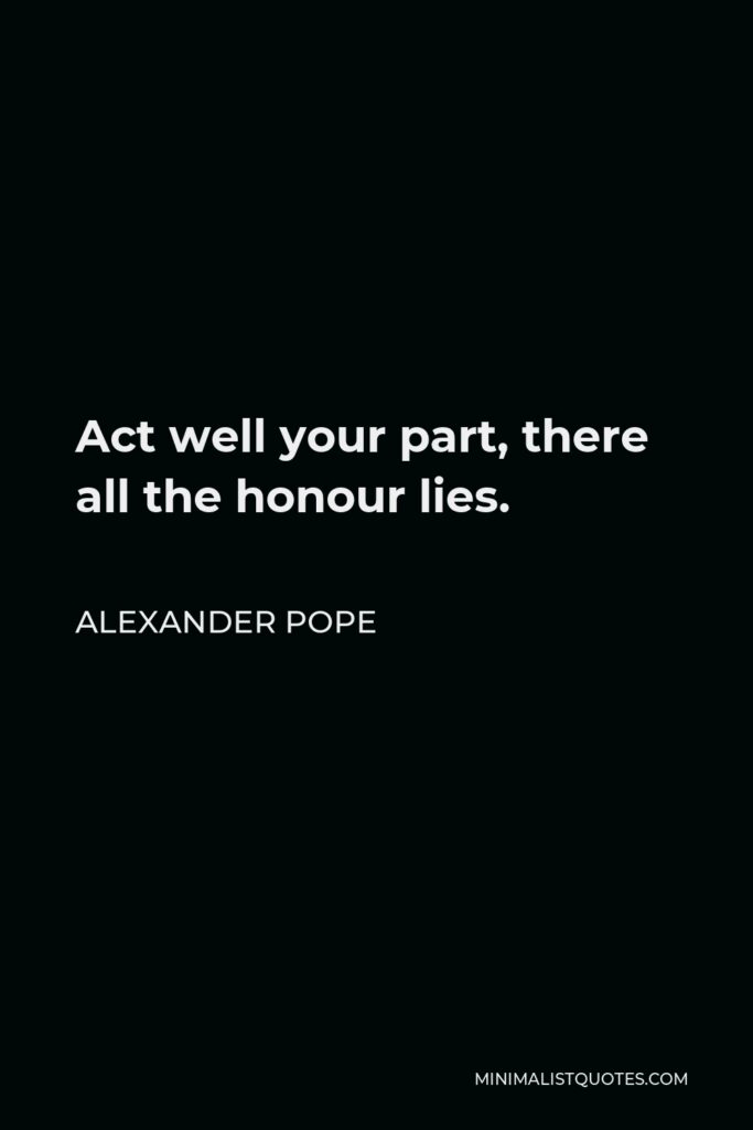 Alexander Pope Quote - Act well your part, there all the honour lies.