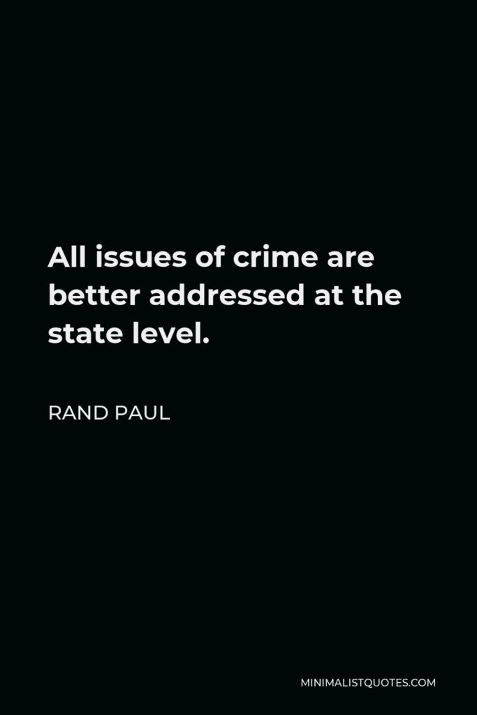 Rand Paul Quote - All issues of crime are better addressed at the state level.
