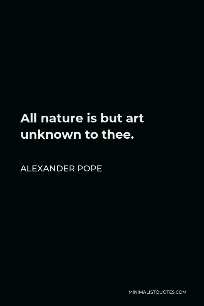 Alexander Pope Quote - All nature is but art unknown to thee.