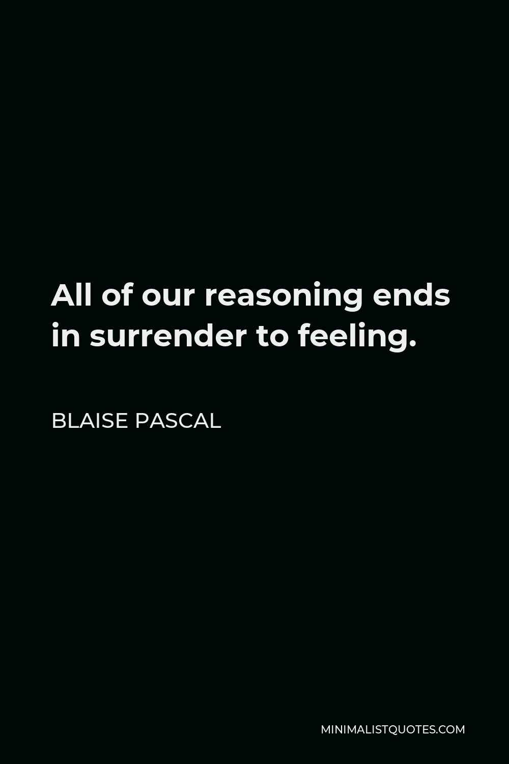 Blaise Pascal Quote - All of our reasoning ends in surrender to feeling.