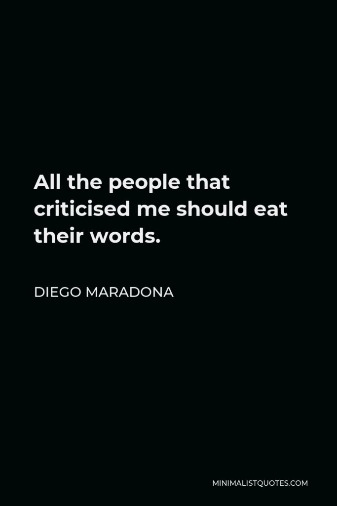Diego Maradona Quote - All the people that criticised me should eat their words.