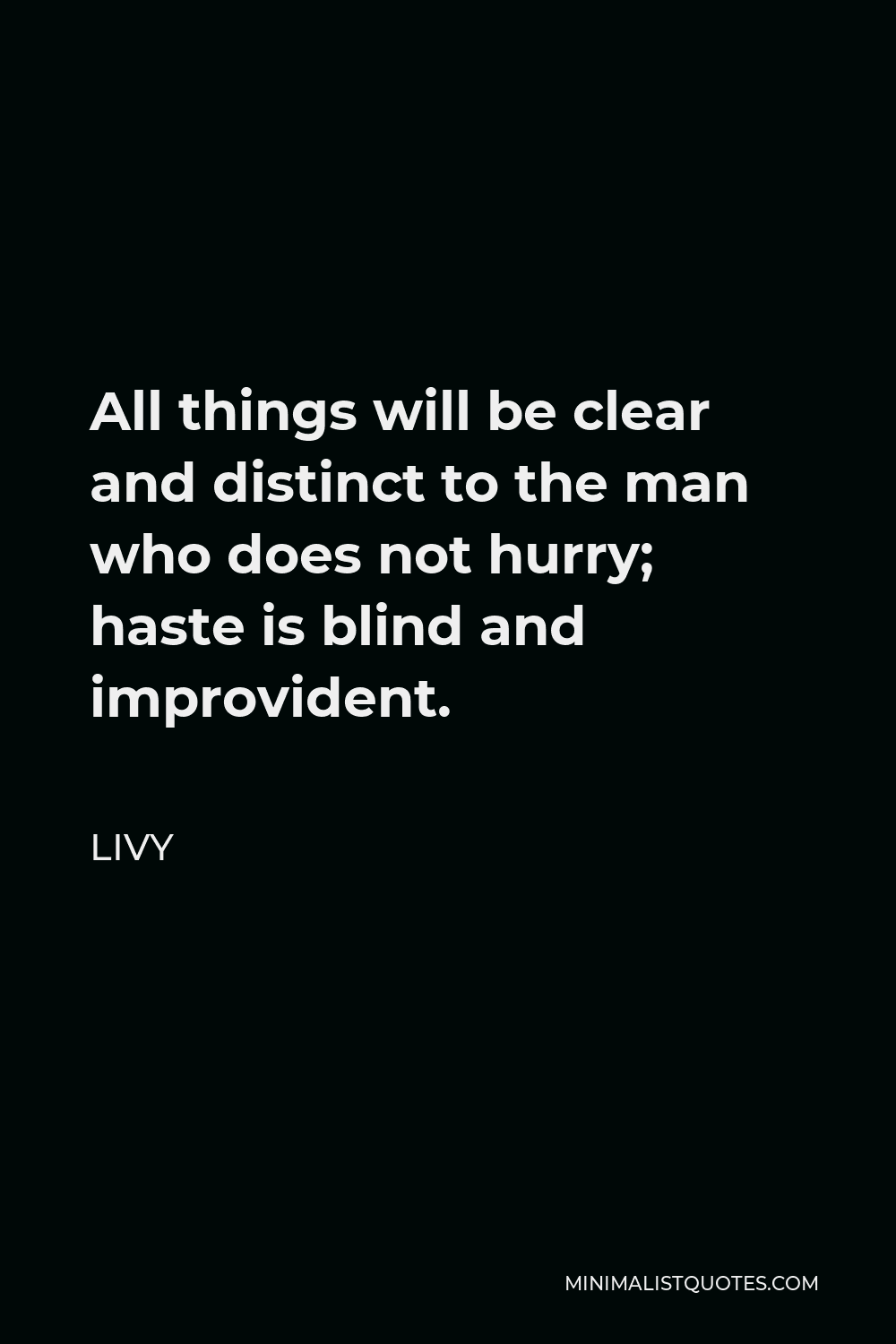 Livy Quote - All things will be clear and distinct to the man who does not hurry; haste is blind and improvident.