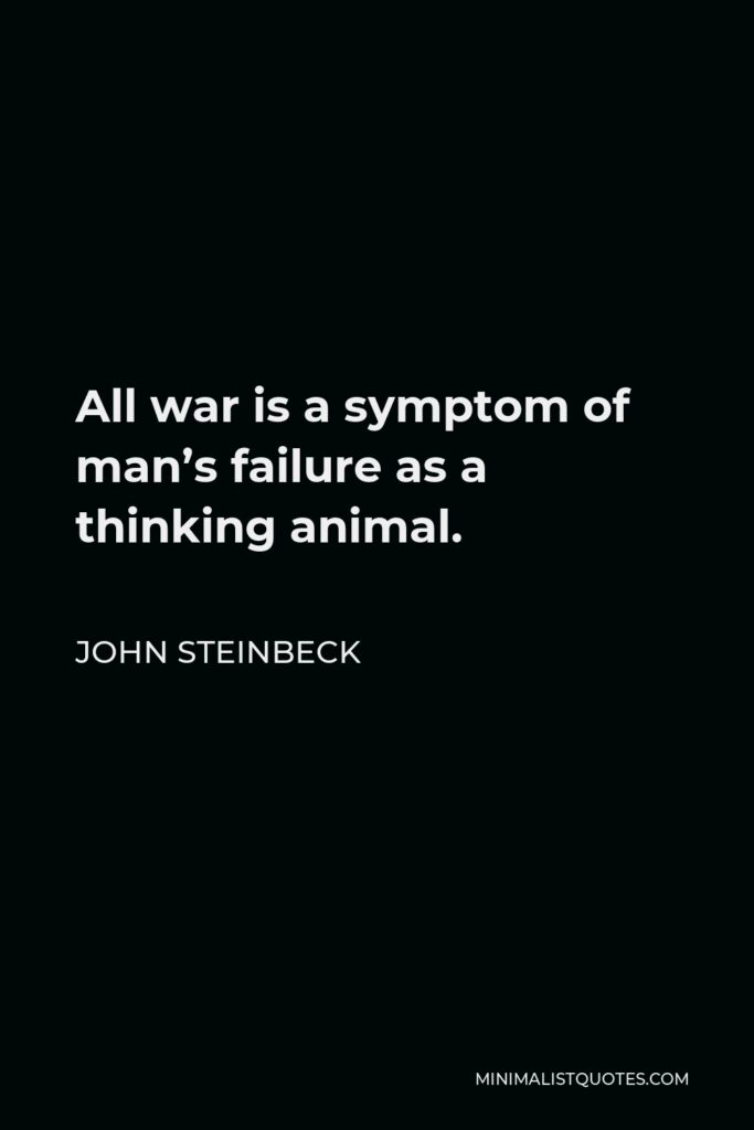 John Steinbeck Quote - All war is a symptom of man’s failure as a thinking animal.