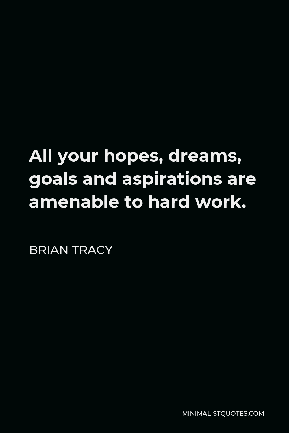 Brian Tracy Quote - All your hopes, dreams, goals and aspirations are amenable to hard work.