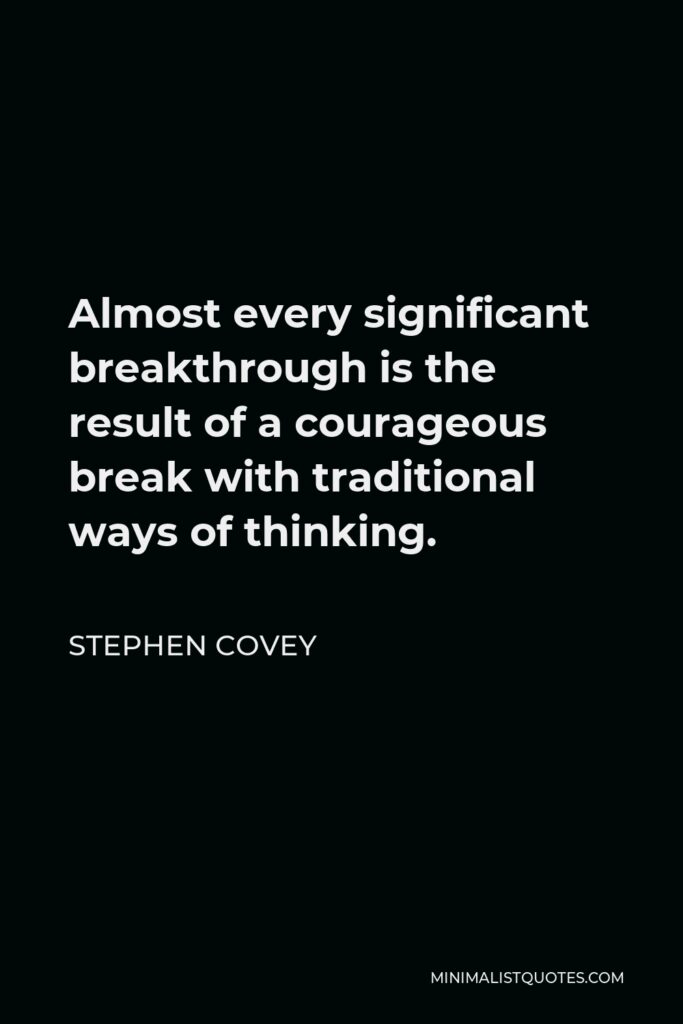 Stephen Covey Quote - Almost every significant breakthrough is the result of a courageous break with traditional ways of thinking.