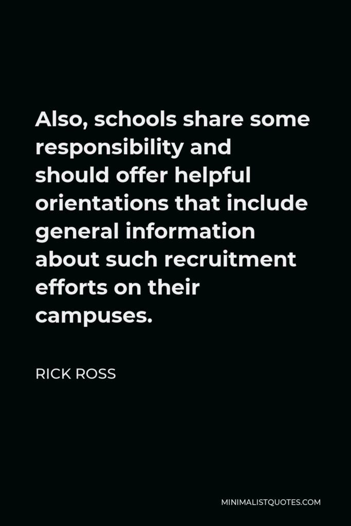 Rick Ross Quote - Also, schools share some responsibility and should offer helpful orientations that include general information about such recruitment efforts on their campuses.