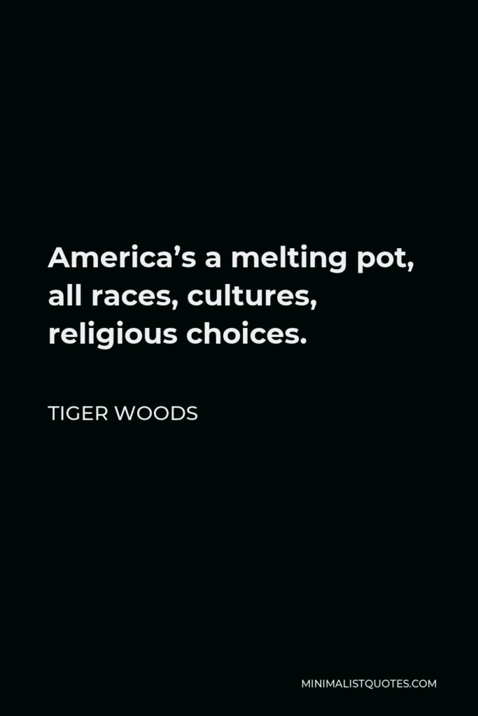 Tiger Woods Quote - America’s a melting pot, all races, cultures, religious choices.