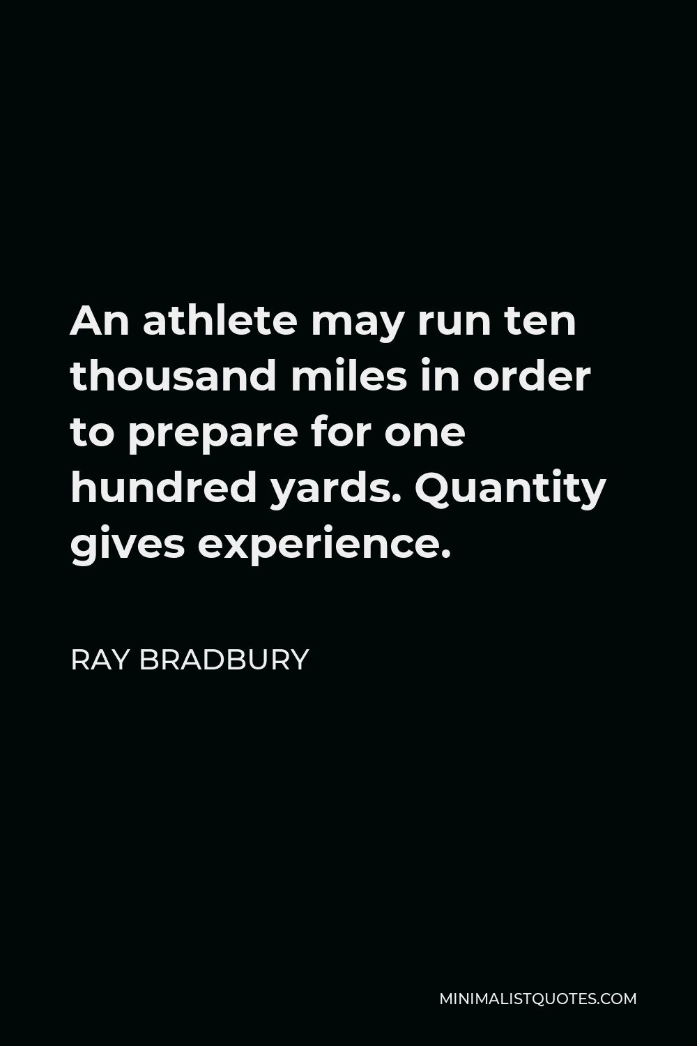 Ray Bradbury Quote - An athlete may run ten thousand miles in order to prepare for one hundred yards. Quantity gives experience.