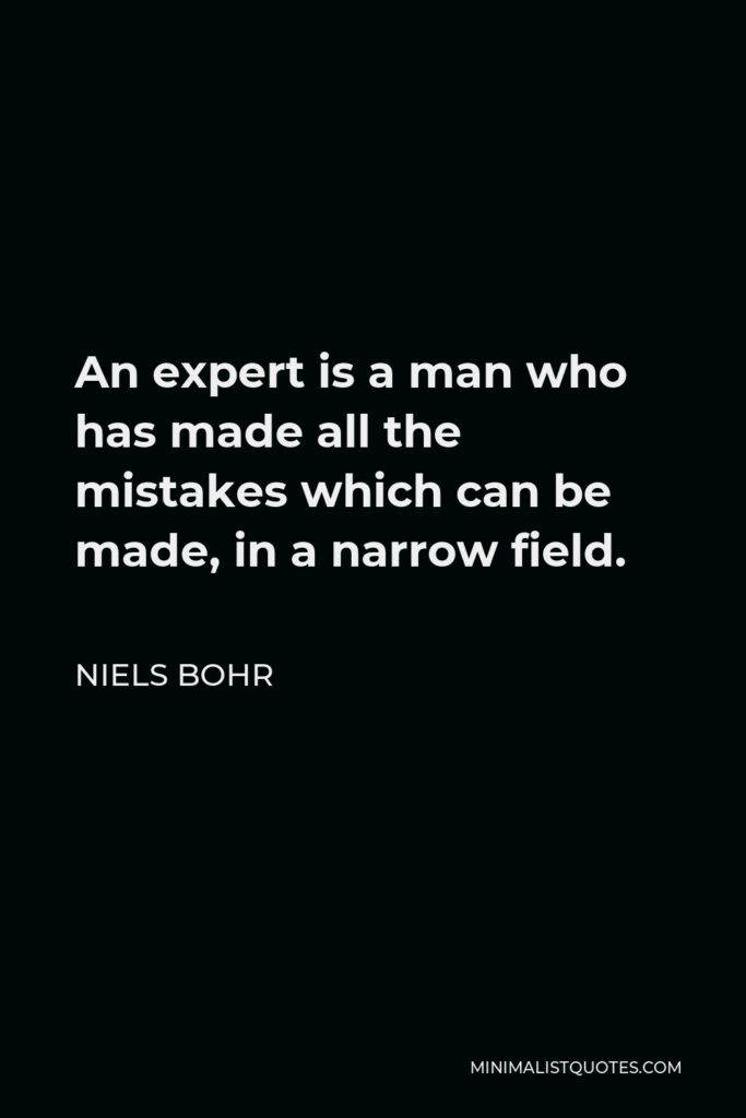 Niels Bohr Quote - An expert is a man who has made all the mistakes which can be made, in a narrow field.