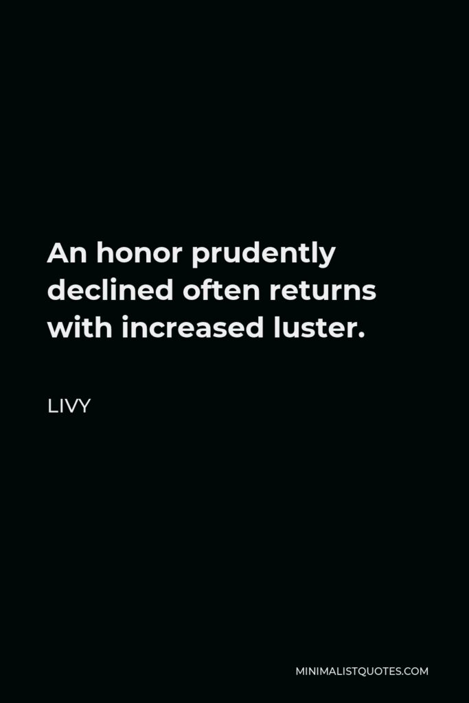 Livy Quote - An honor prudently declined often returns with increased luster.