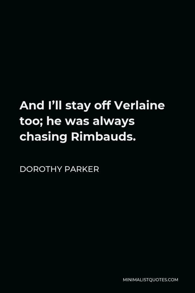 Dorothy Parker Quote - And I’ll stay off Verlaine too; he was always chasing Rimbauds.