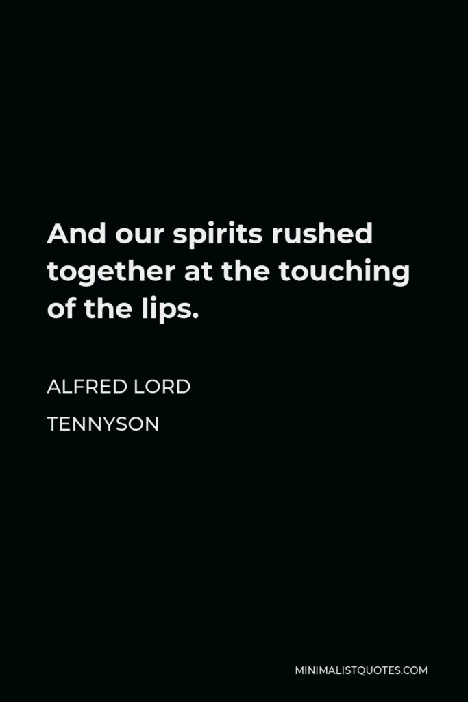 Alfred Lord Tennyson Quote - And our spirits rushed together at the touching of the lips.