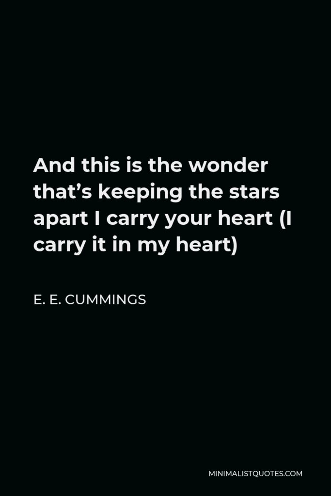 E. E. Cummings Quote - And this is the wonder that’s keeping the stars apart I carry your heart (I carry it in my heart)
