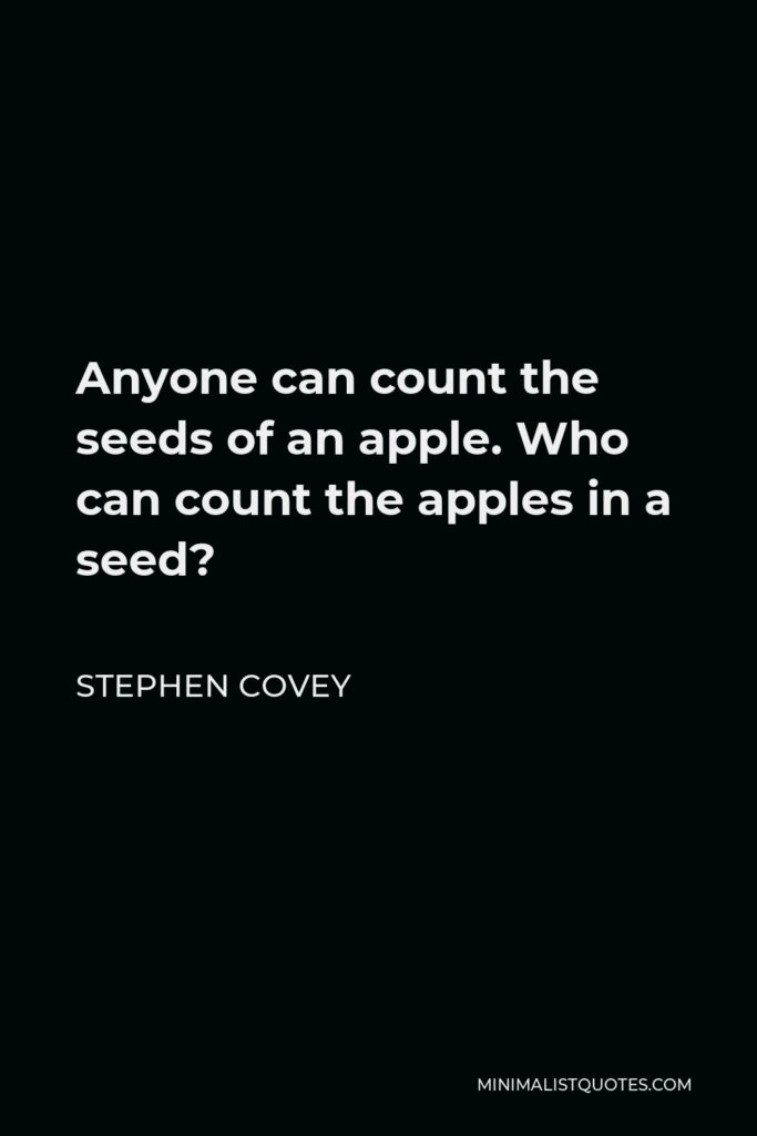 Stephen Covey Quote - Anyone can count the seeds of an apple. Who can count the apples in a seed?