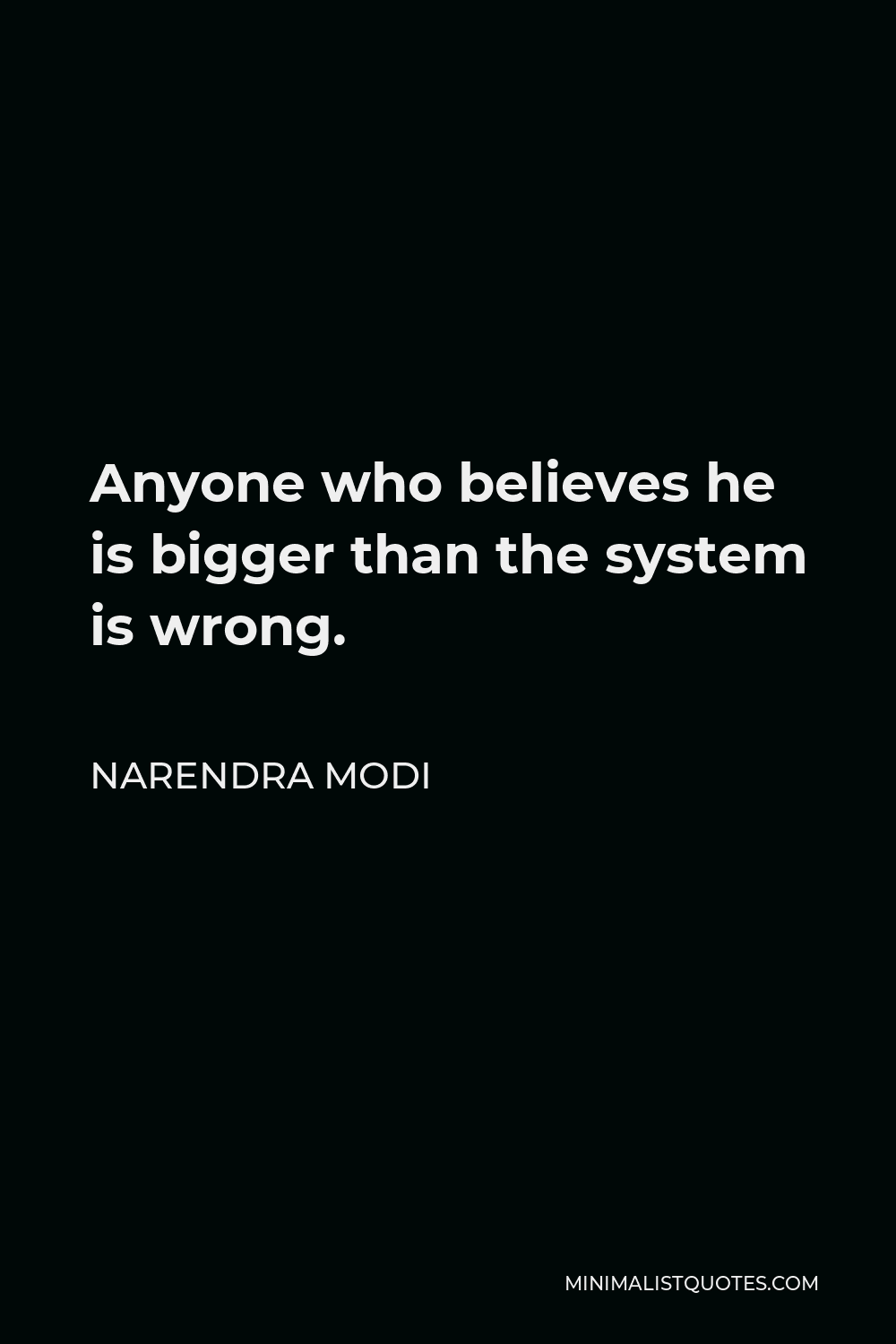 Narendra Modi Quote - Anyone who believes he is bigger than the system is wrong.