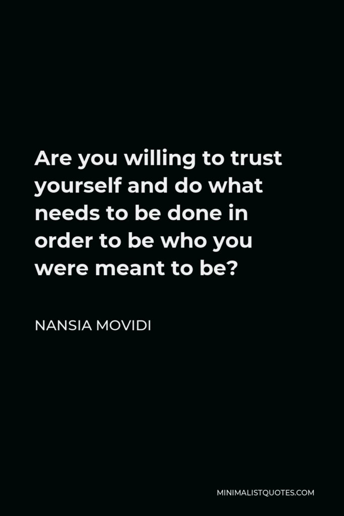 Nansia Movidi Quote - Are you willing to trust yourself and do what needs to be done in order to be who you were meant to be?
