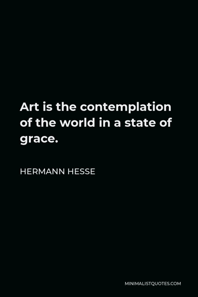 Hermann Hesse Quote - Art is the contemplation of the world in a state of grace.