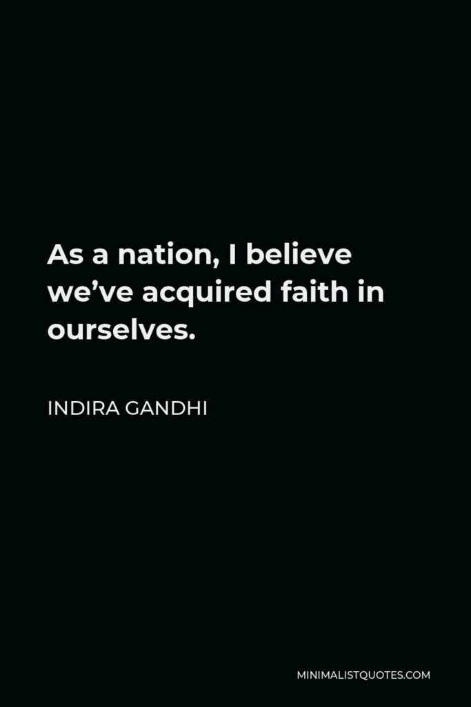 Indira Gandhi Quote - As a nation, I believe we’ve acquired faith in ourselves.