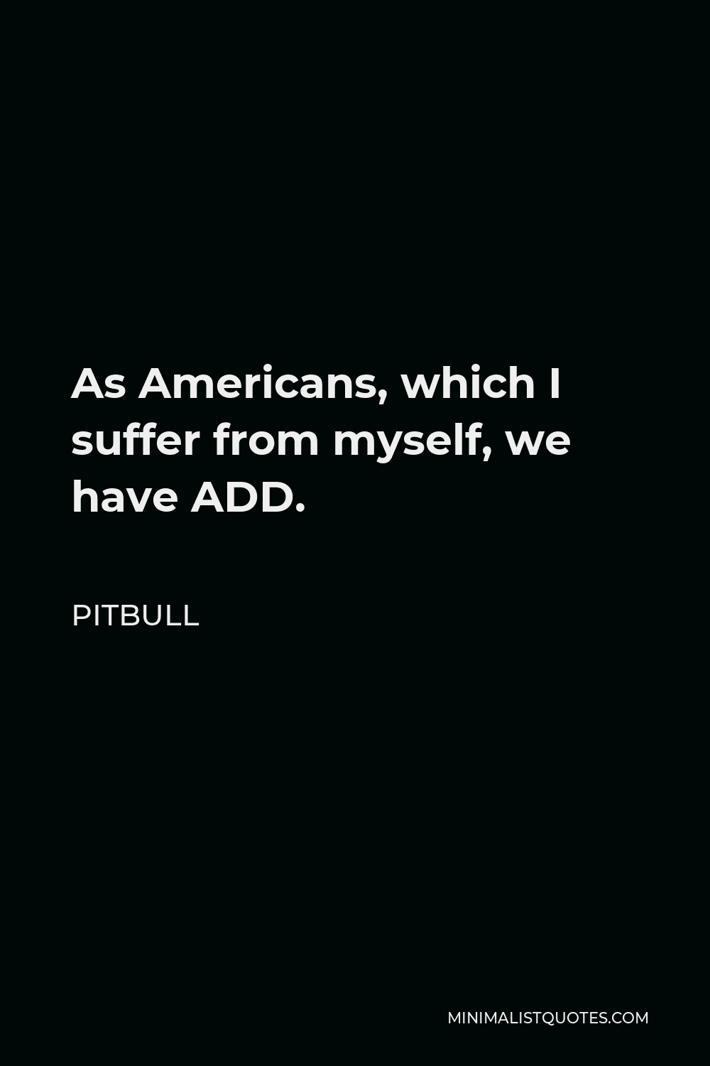 Pitbull Quote - As Americans, which I suffer from myself, we have ADD.