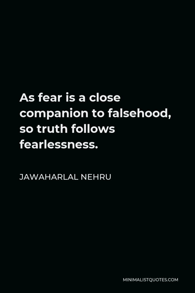Jawaharlal Nehru Quote - As fear is a close companion to falsehood, so truth follows fearlessness.