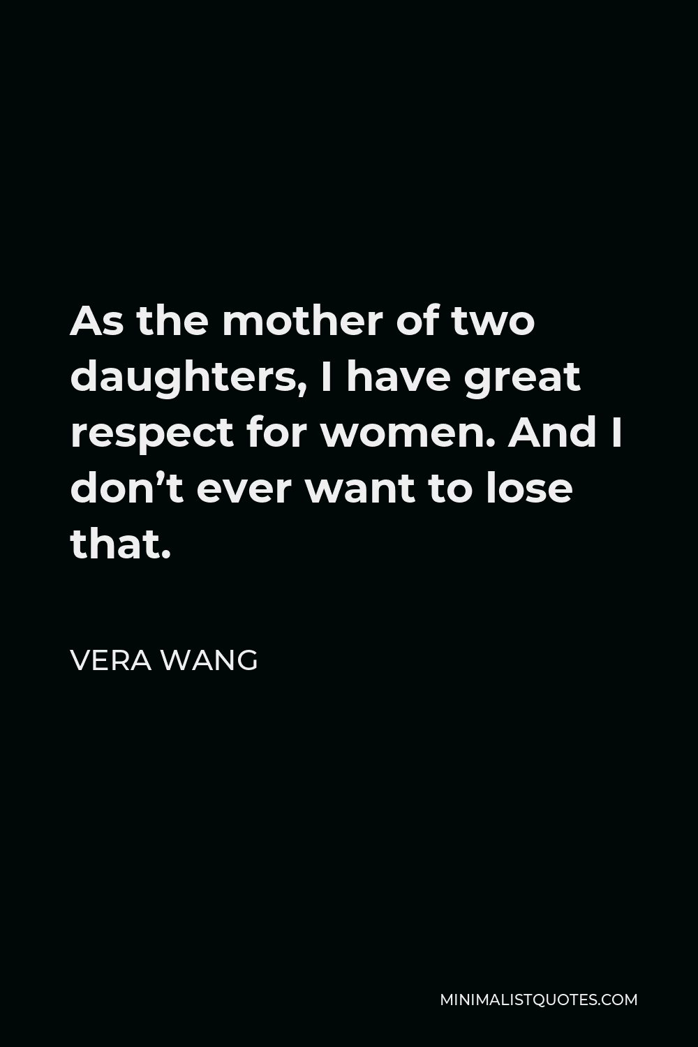 Vera Wang Quote - As the mother of two daughters, I have great respect for women. And I don’t ever want to lose that.