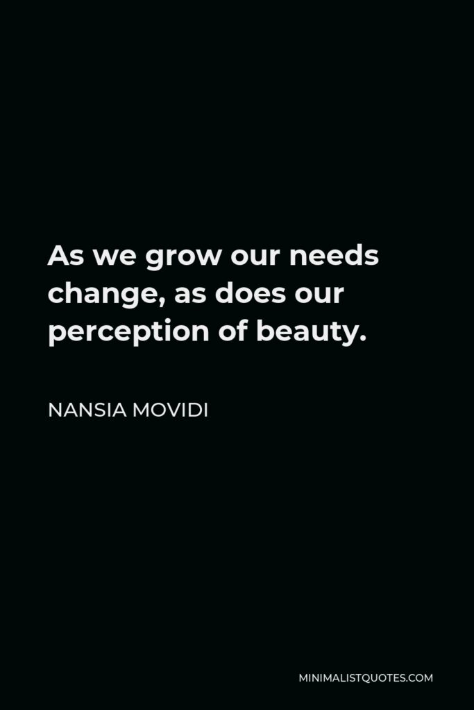 Nansia Movidi Quote - As we grow our needs change, as does our perception of beauty.
