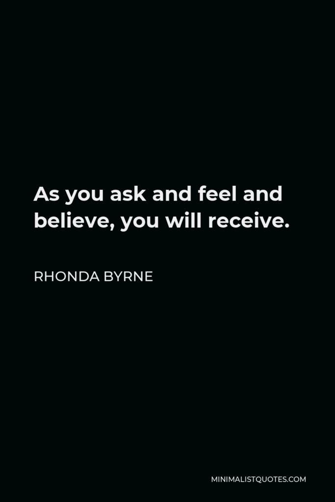 Rhonda Byrne Quote - As you ask and feel and believe, you will receive.