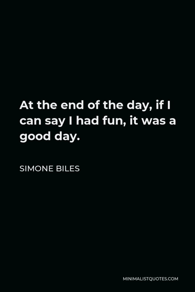 Simone Biles Quote - At the end of the day, if I can say I had fun, it was a good day.