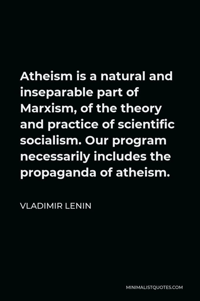 Vladimir Lenin Quote - Atheism is a natural and inseparable part of Marxism, of the theory and practice of scientific socialism. Our program necessarily includes the propaganda of atheism.