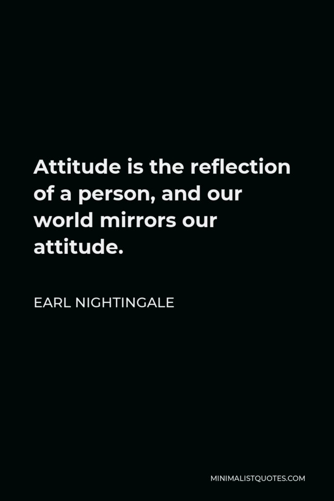 Earl Nightingale Quote - Attitude is the reflection of a person, and our world mirrors our attitude.