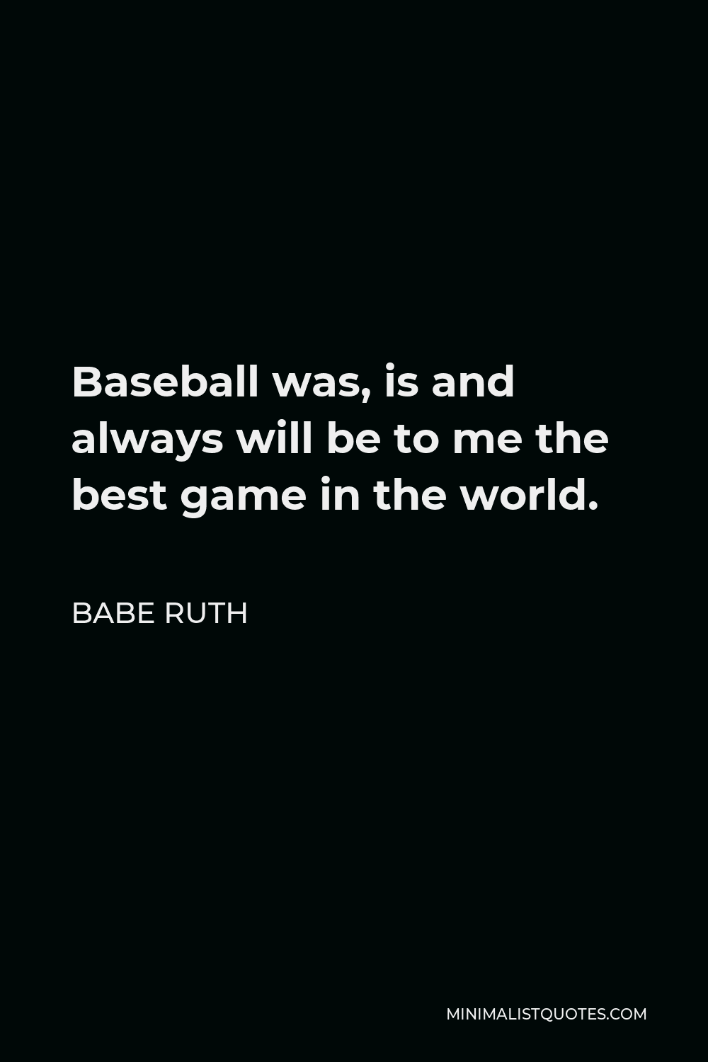 Babe Ruth Quote - Baseball was, is and always will be to me the best game in the world.