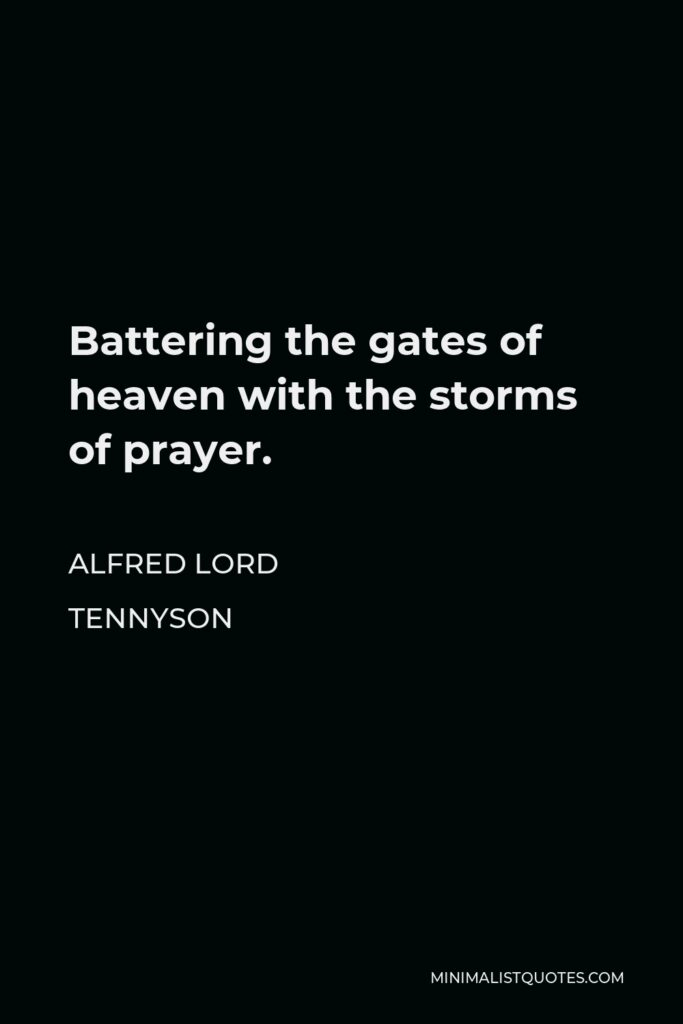 Alfred Lord Tennyson Quote - Battering the gates of heaven with the storms of prayer.