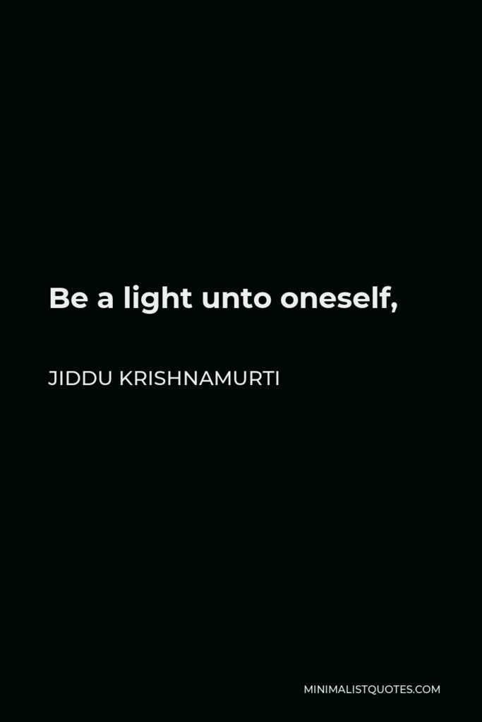 Jiddu Krishnamurti Quote - Be a light unto oneself,