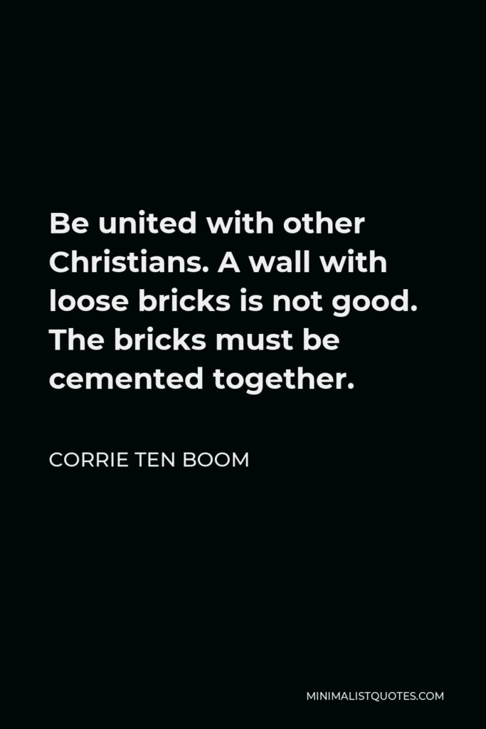 Corrie ten Boom Quote - Be united with other Christians. A wall with loose bricks is not good. The bricks must be cemented together.