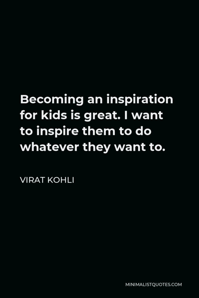 Virat Kohli Quote - Becoming an inspiration for kids is great. I want to inspire them to do whatever they want to.