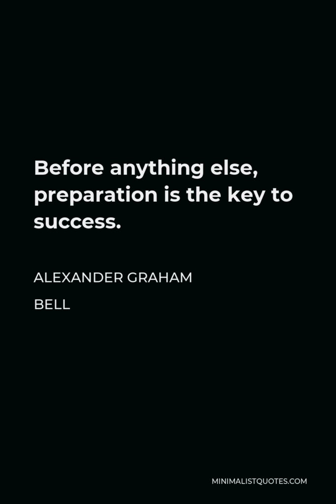 Alexander Graham Bell Quote - Before anything else, preparation is the key to success.