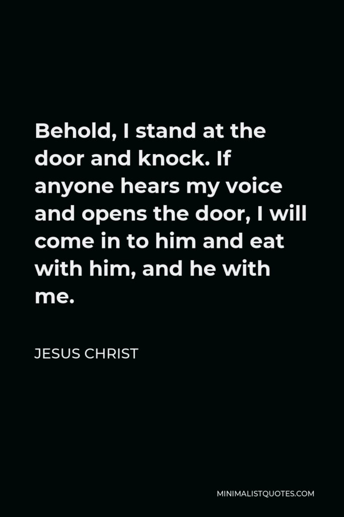 Jesus Christ Quote - Behold, I stand at the door and knock. If anyone hears my voice and opens the door, I will come in to him and eat with him, and he with me.