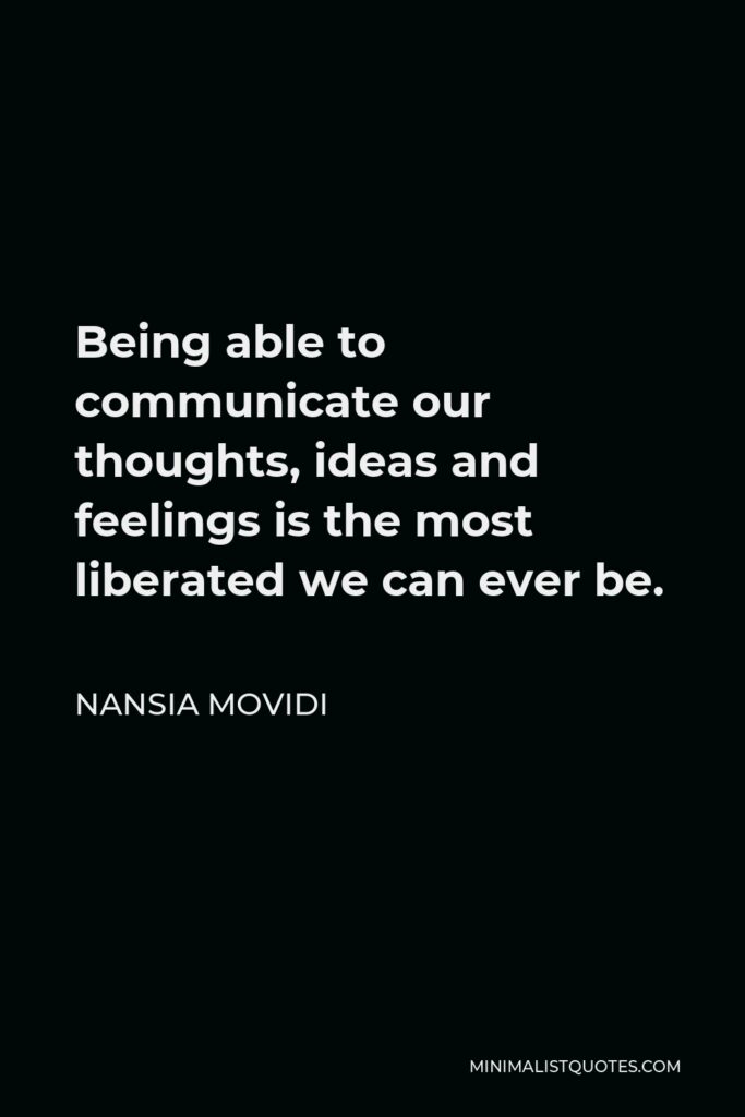 Nansia Movidi Quote - Being able to communicate our thoughts, ideas and feelings is the most liberated we can ever be.