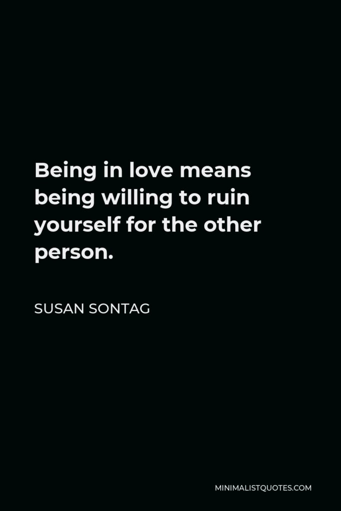 Susan Sontag Quote - Being in love means being willing to ruin yourself for the other person.