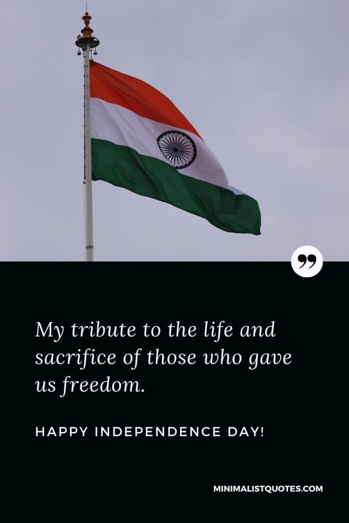 Best independence day quote: My tribute to the life and sacrifice of those who gave us freedom. Happy Independence Day!