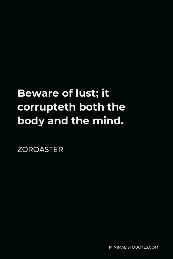 Zoroaster Quote - Beware of lust; it corrupteth both the body and the mind.