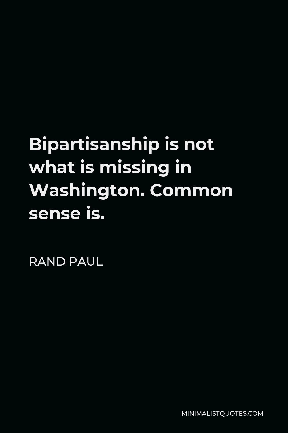 Rand Paul Quote - Bipartisanship is not what is missing in Washington. Common sense is.