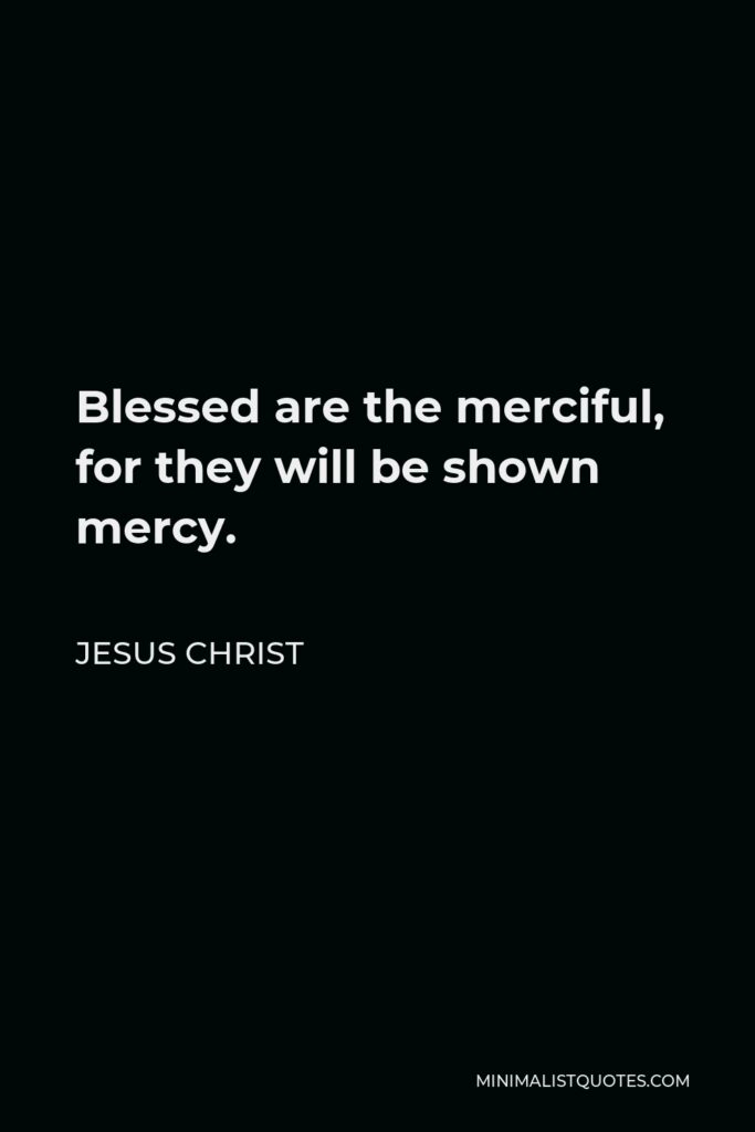 Jesus Christ Quote - Blessed are the merciful, for they will be shown mercy.