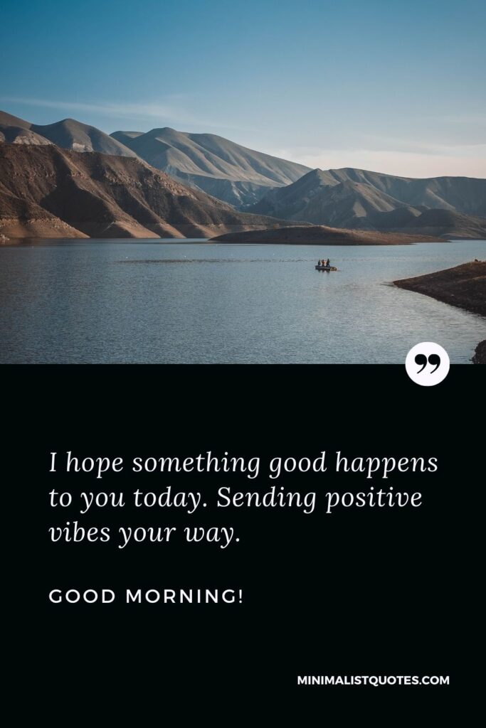Blessed Good Morning Message: I hope something good happens to you today. Sending positive vibes your way. Good Morning!