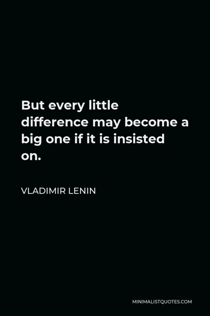 Vladimir Lenin Quote - But every little difference may become a big one if it is insisted on.