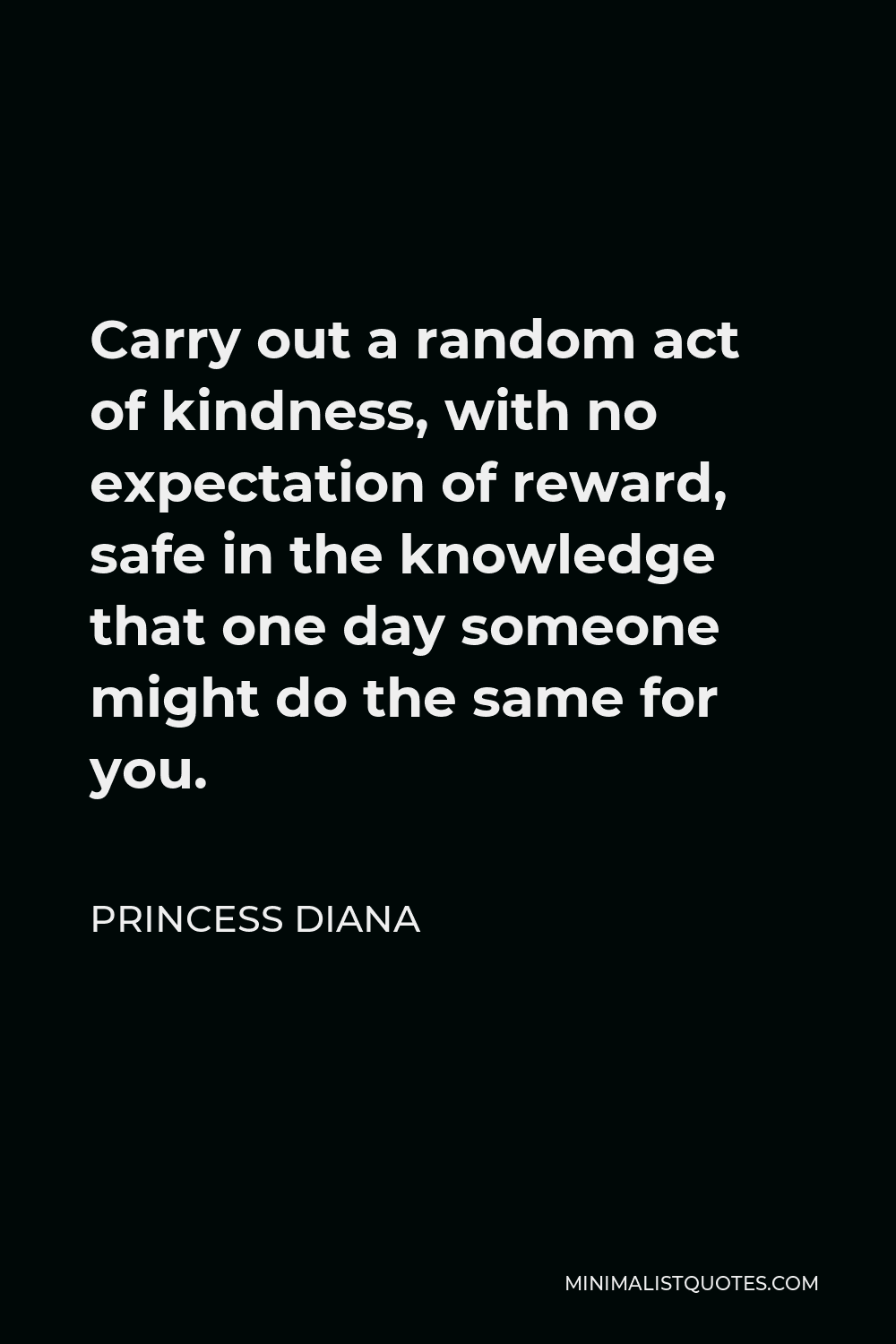 Princess Diana Quote - Carry out a random act of kindness, with no expectation of reward, safe in the knowledge that one day someone might do the same for you.