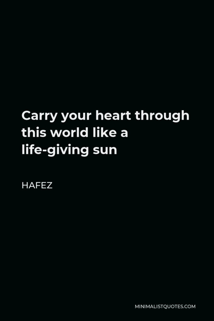 Hafez Quote - Carry your heart through this world like a life-giving sun