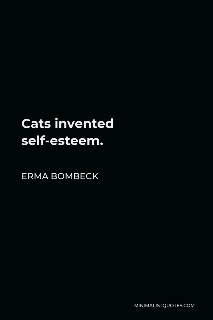 Erma Bombeck Quote - Cats invented self-esteem.